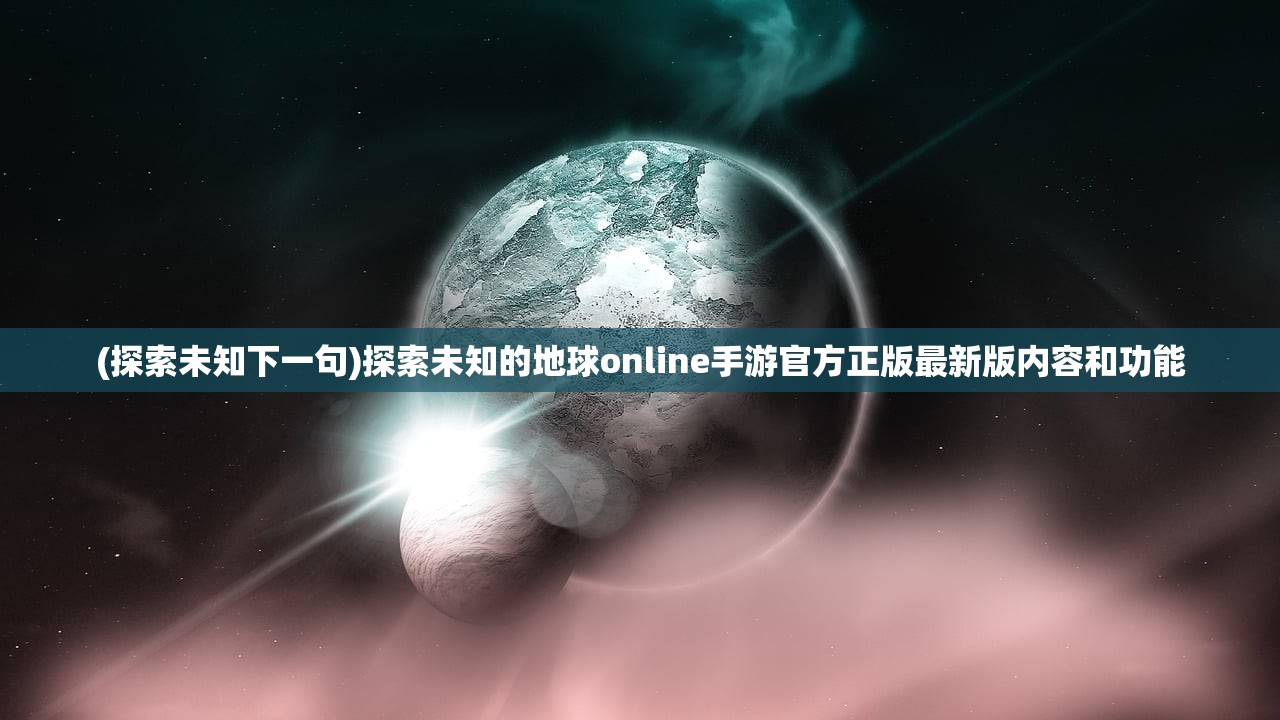 (探索未知下一句)探索未知的地球online手游官方正版最新版内容和功能