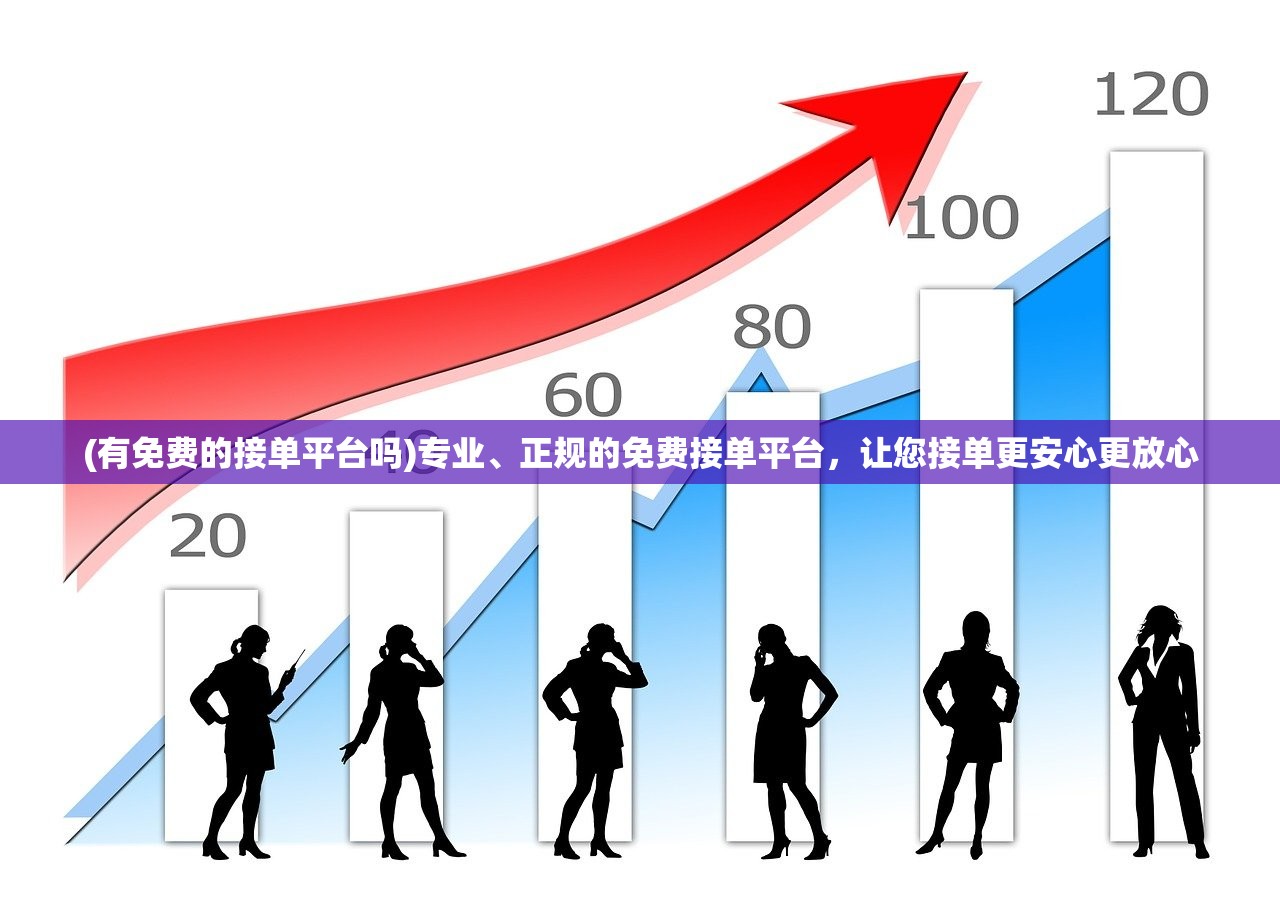 (有免费的接单平台吗)专业、正规的免费接单平台，让您接单更安心更放心