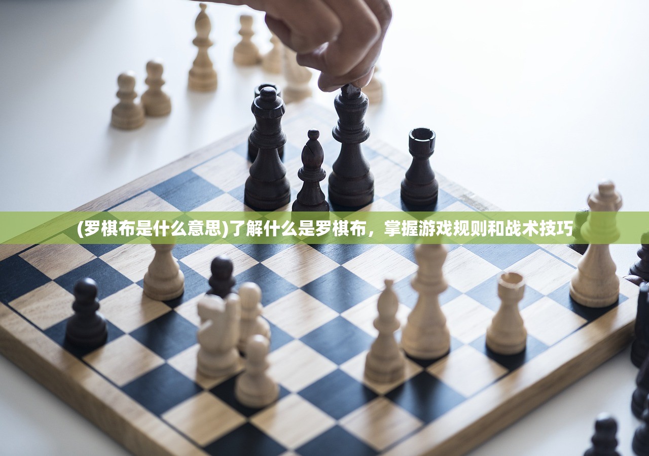 (罗棋布是什么意思)了解什么是罗棋布，掌握游戏规则和战术技巧