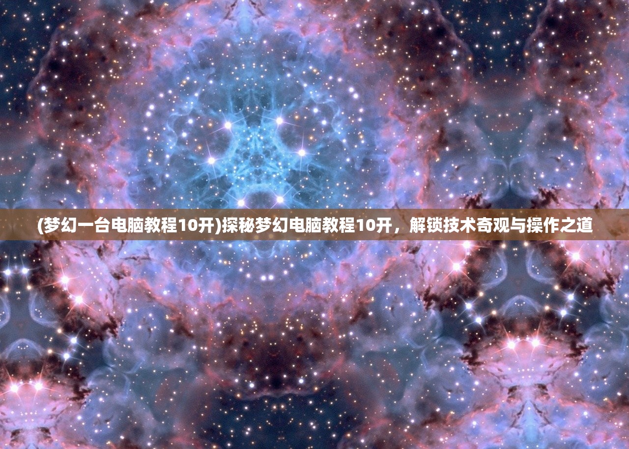 (梦幻一台电脑教程10开)探秘梦幻电脑教程10开，解锁技术奇观与操作之道