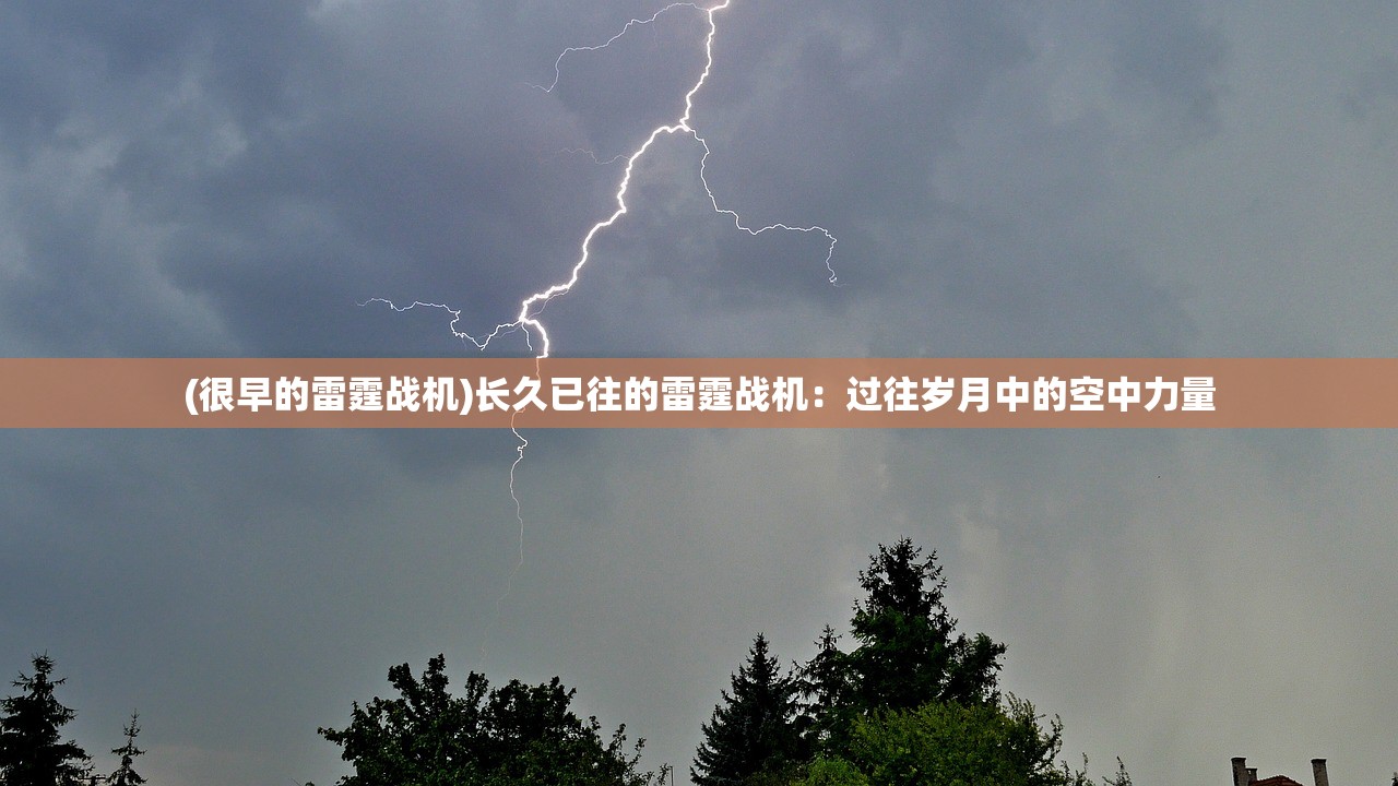 (很早的雷霆战机)长久已往的雷霆战机：过往岁月中的空中力量