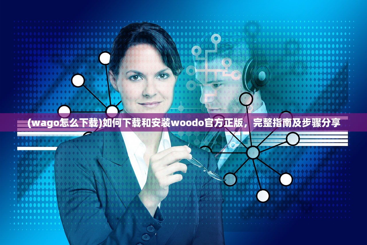 (wago怎么下载)如何下载和安装woodo官方正版，完整指南及步骤分享