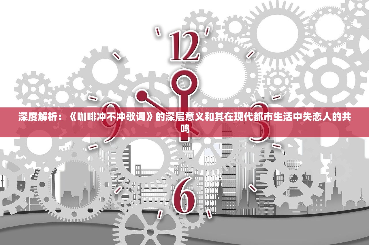 深度解析：《咖啡冲不冲歌词》的深层意义和其在现代都市生活中失恋人的共鸣