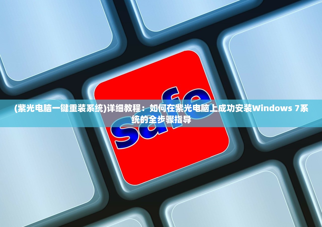 (紫光电脑一键重装系统)详细教程：如何在紫光电脑上成功安装Windows 7系统的全步骤指导