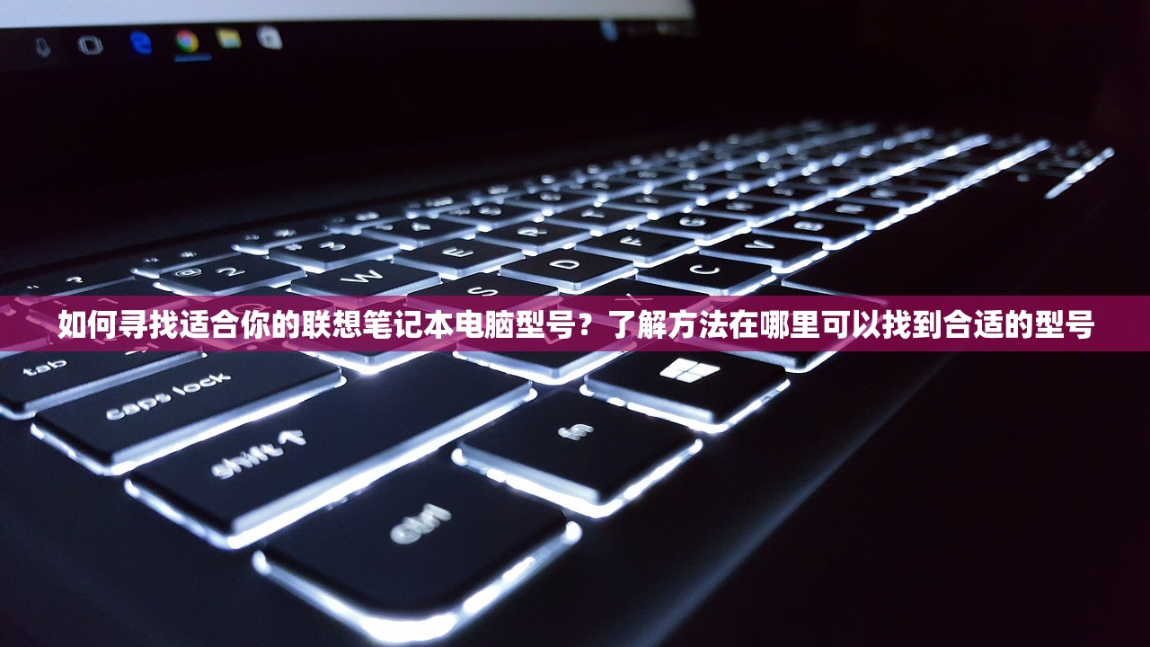 如何寻找适合你的联想笔记本电脑型号？了解方法在哪里可以找到合适的型号