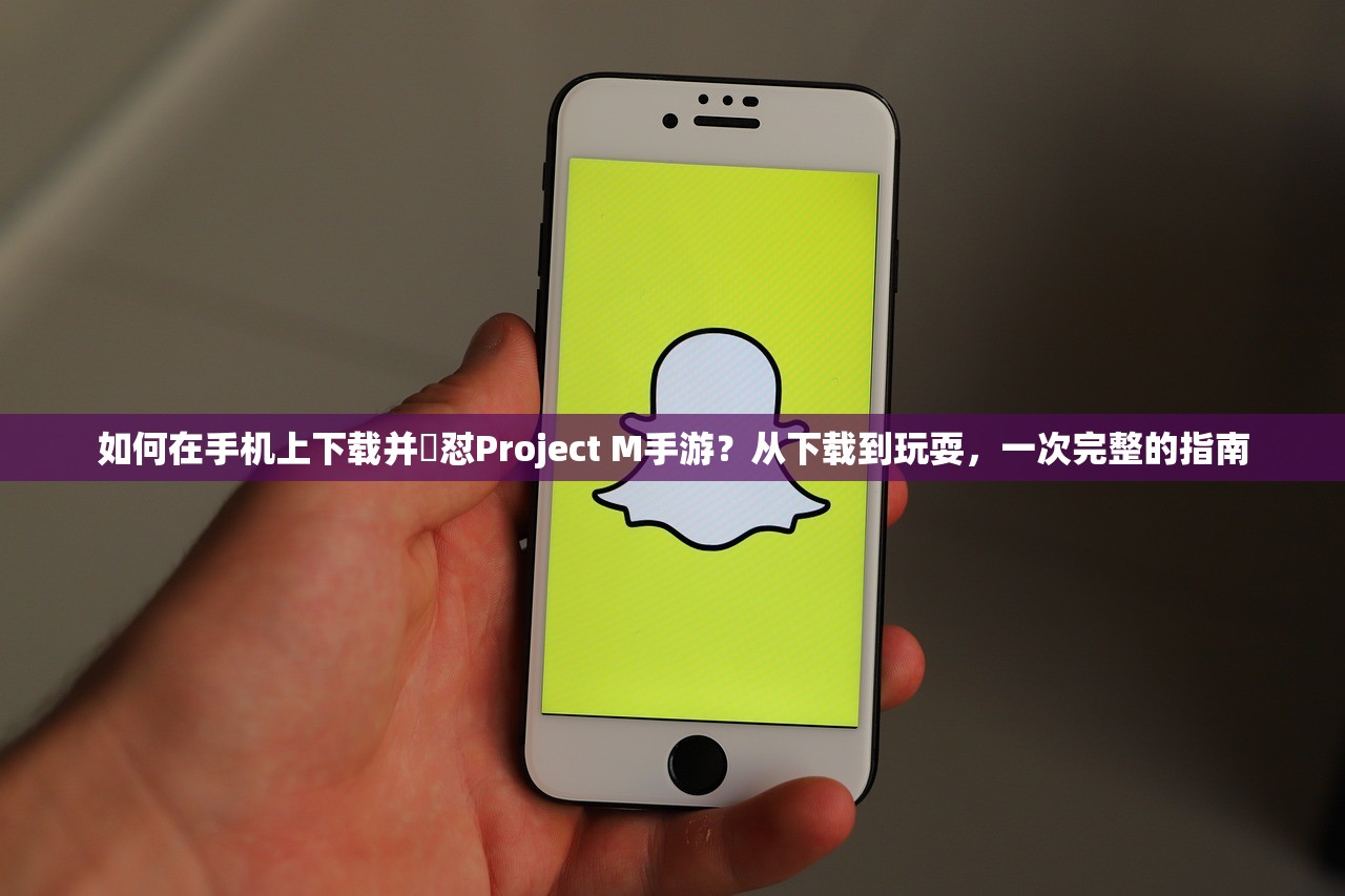 如何在手机上下载并玪怼Project M手游？从下载到玩耍，一次完整的指南