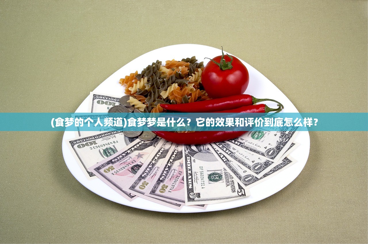 (食梦的个人频道)食梦梦是什么？它的效果和评价到底怎么样？