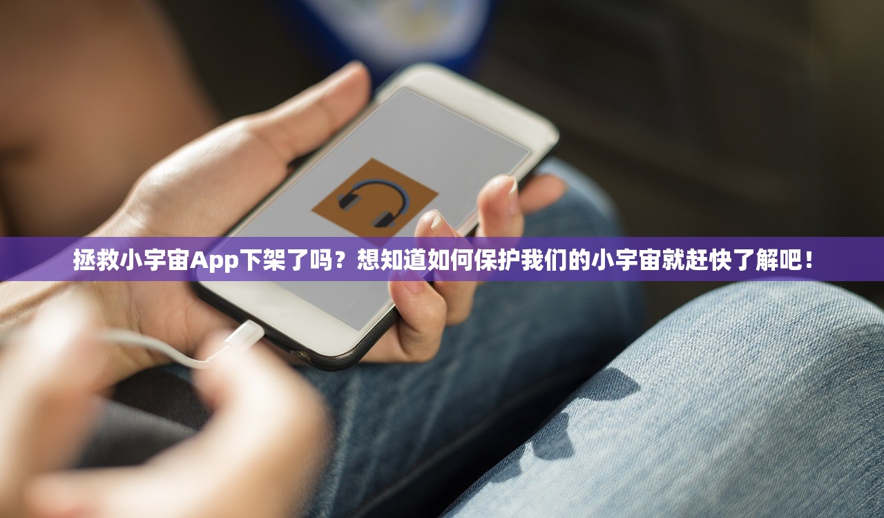 拯救小宇宙App下架了吗？想知道如何保护我们的小宇宙就赶快了解吧！